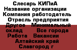 Слесарь КИПиА › Название организации ­ Компания-работодатель › Отрасль предприятия ­ Другое › Минимальный оклад ­ 1 - Все города Работа » Вакансии   . Алтайский край,Славгород г.